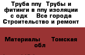 Труба ппу. Трубы и фитинги в ппу изоляции с одк. - Все города Строительство и ремонт » Материалы   . Томская обл.